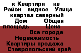 1-к Квартира 45 кв  › Район ­ видное › Улица ­ квартал северный  › Дом ­ 19 › Общая площадь ­ 45 › Цена ­ 3 750 000 - Все города Недвижимость » Квартиры продажа   . Ставропольский край